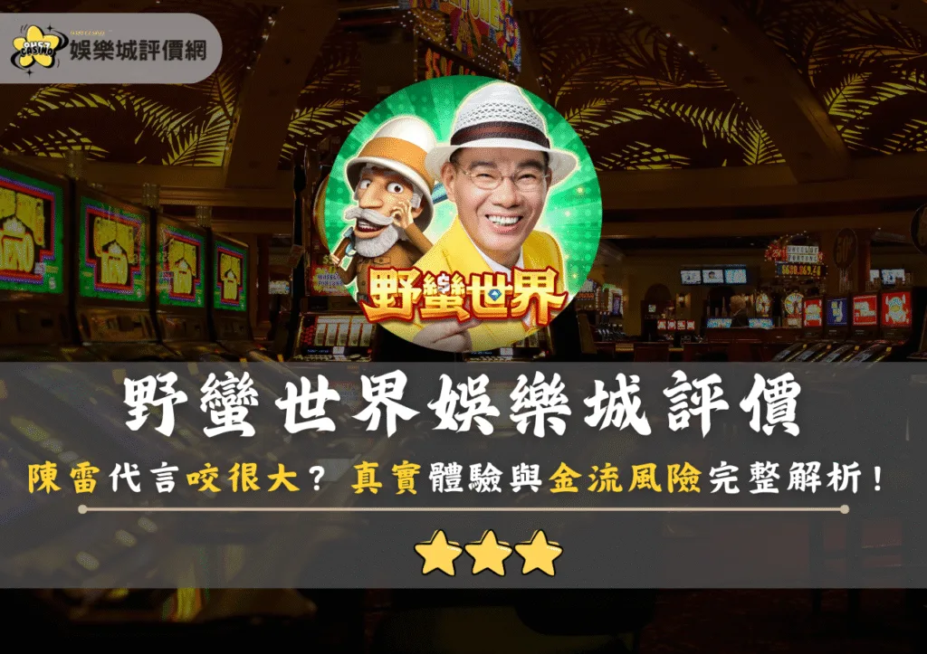 野蠻世界娛樂城評價：陳雷代言咬很大？真實體驗與金流風險完整解析！