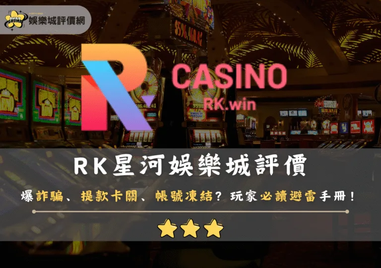 RK星河娛樂城評價：爆詐騙、提款卡關、帳號凍結？玩家必讀避雷手冊！