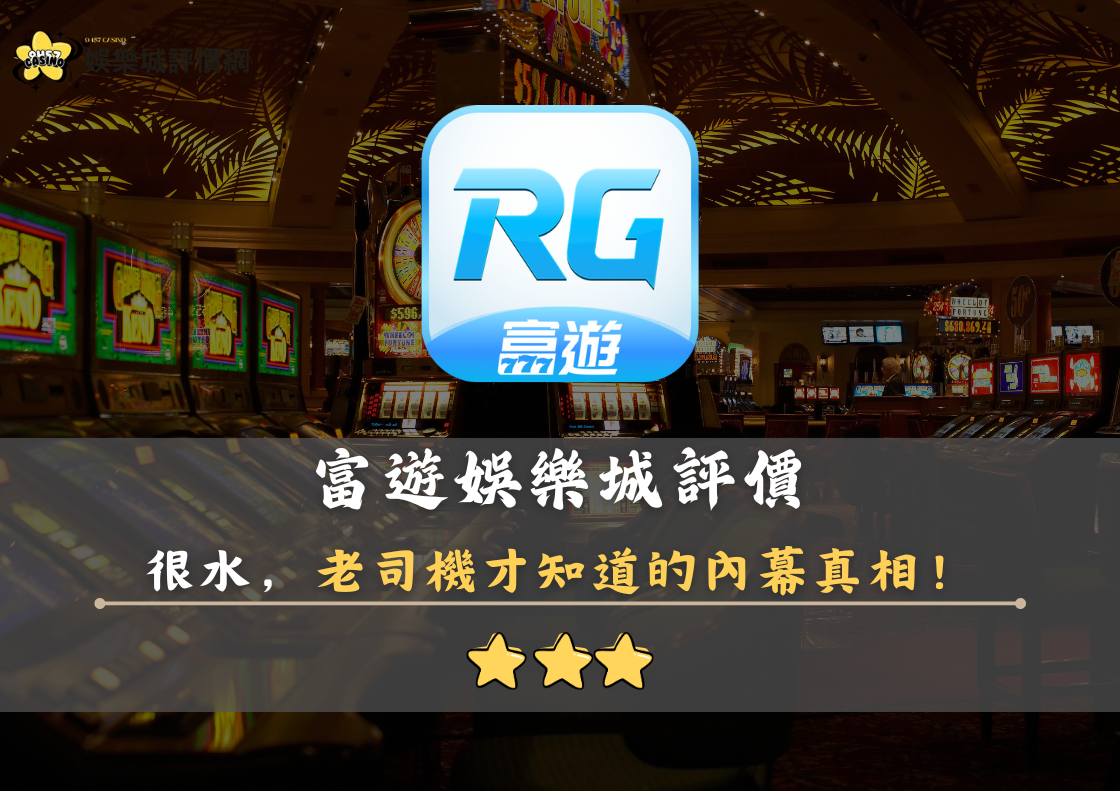 RG富遊娛樂城評價：表面光鮮實則很水，老司機才知道的內幕真相！
