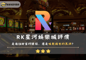 RK星河娛樂城評價：是通往財富的捷徑，還是吸乾錢包的黑洞？玩家實錄！