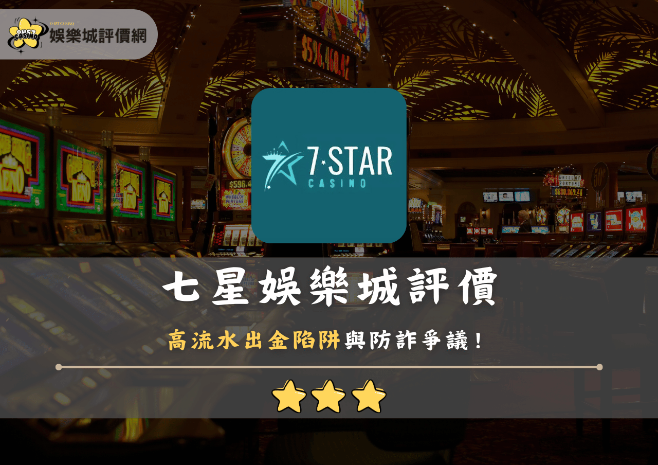 七星娛樂城評價：高流水出金陷阱與防詐爭議！