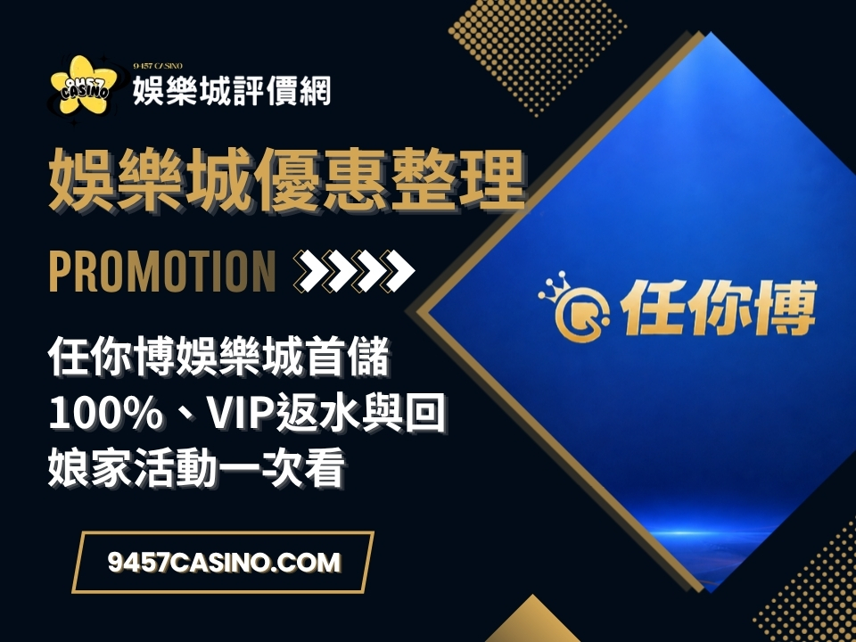 任你博娛樂城首儲100%、VIP返水與回娘家活動一次看