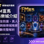 FM富馬娛樂城介紹|安全防護、真人9館與娛樂城推薦指數完整解析