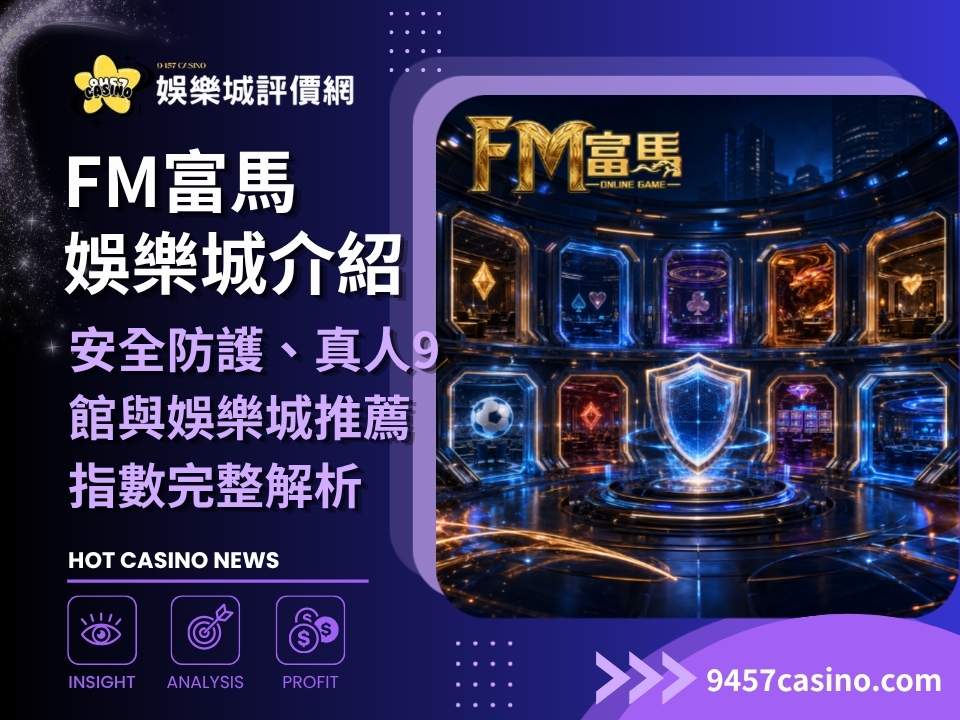 FM富馬娛樂城介紹｜安全防護、真人9館與娛樂城推薦指數完整解析